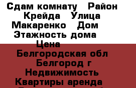 Сдам комнату › Район ­ Крейда › Улица ­ Макаренко › Дом ­ 4 › Этажность дома ­ 5 › Цена ­ 5 000 - Белгородская обл., Белгород г. Недвижимость » Квартиры аренда   . Белгородская обл.,Белгород г.